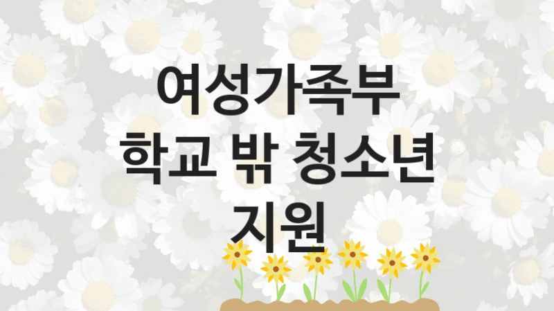 여성가족부
학교 밖 청소년 지원
