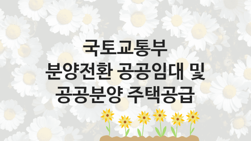 국토교통부
분양전환 공공임대 및 공공분양 주택공급