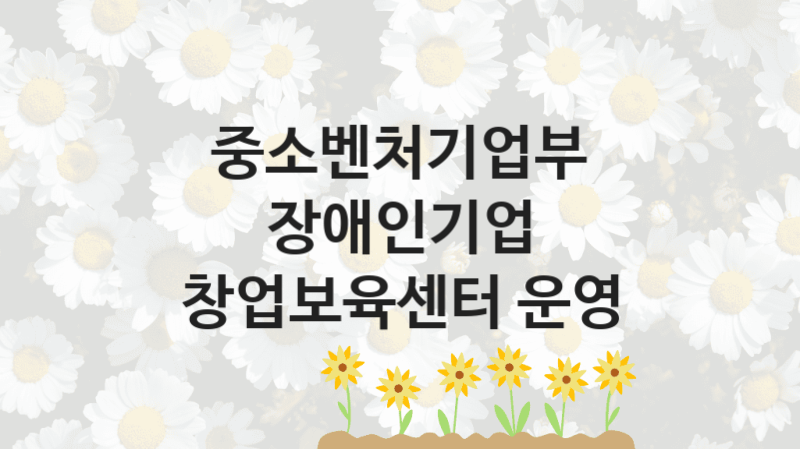 중소벤처기업부 복지정책 “장애인기업 창업보육센터 운영” 소상공인정책과 -신청 자격 조건과 신청 방법