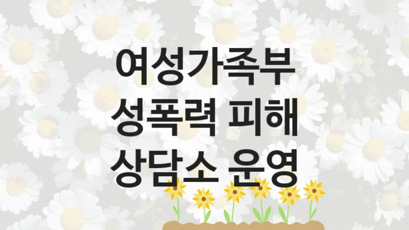 여성가족부 “성폭력 피해 상담소 운영” 신청 필수 정보 – 지원 요건과 필요 서류