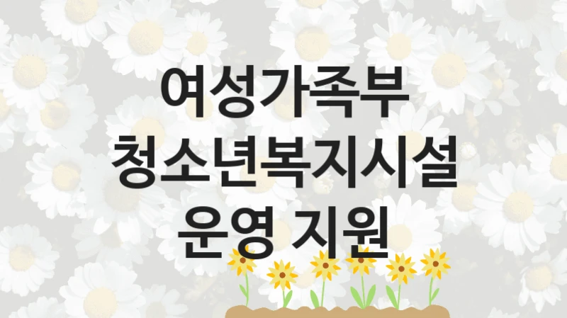 여성가족부
청소년복지시설 운영 지원