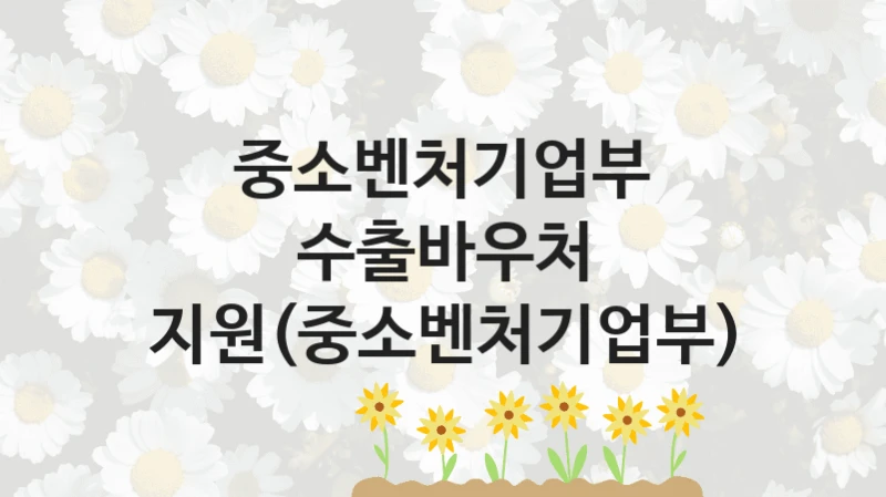 중소벤처기업부, 수출바우처 지원(중소벤처기업부) 지원 정책정리, 신청 자격 조건과 구비 서류