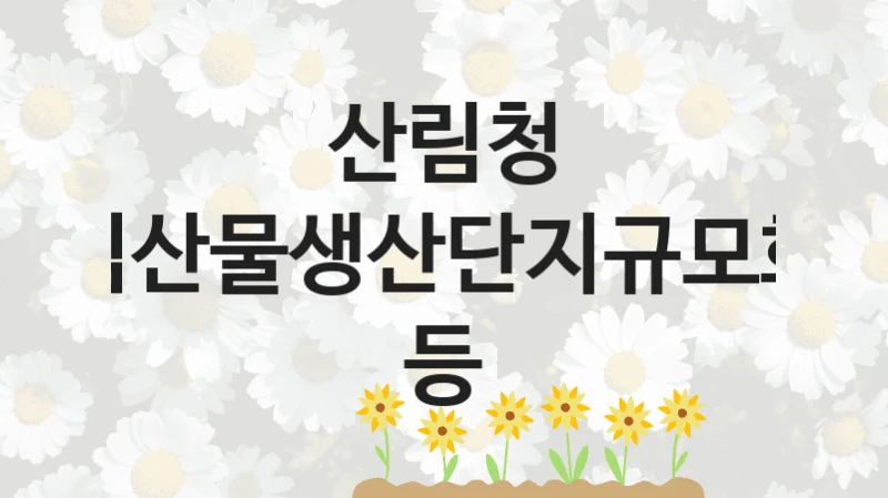 산림청
임산물생산단지규모화 등