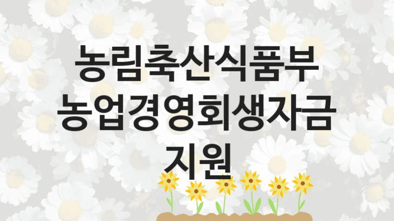 농림축산식품부
농업경영회생자금 지원