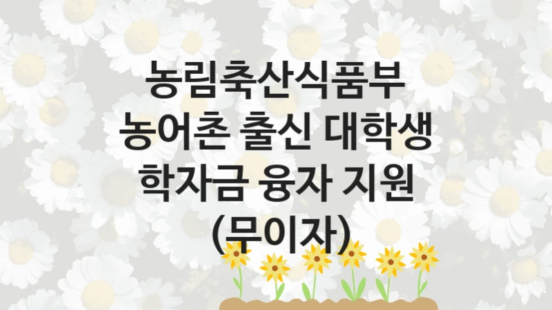 농림축산식품부
농어촌 출신 대학생 학자금 융자 지원 (무이자)