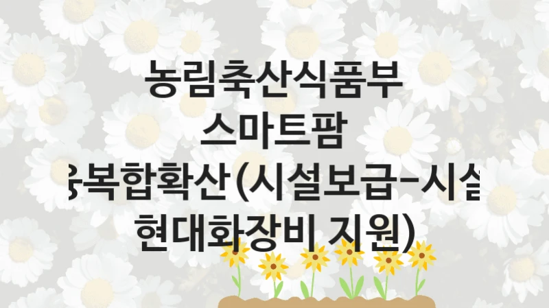 농림축산식품부
스마트팜 ICT융복합확산(시설보급-시설원예 현대화장비 지원)