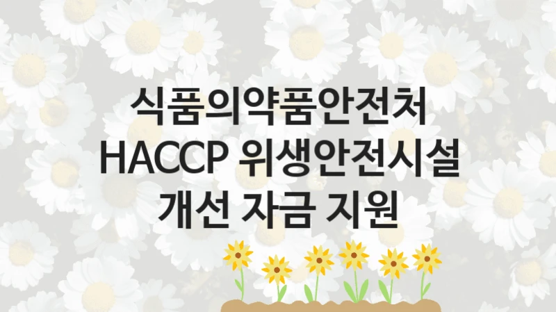 식품의약품안전처
HACCP 위생안전시설 개선 자금 지원