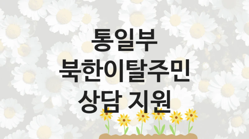 통일부 “북한이탈주민 상담 지원” 복지 지원혜택 – 신청 조건과 자격 조건