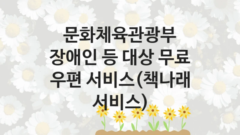 “장애인 등 대상 무료 우편 서비스(책나래 서비스)” 지원 한도와 신청 기준 – 문화체육관광부 복지정책 요건 및 혜택 안내