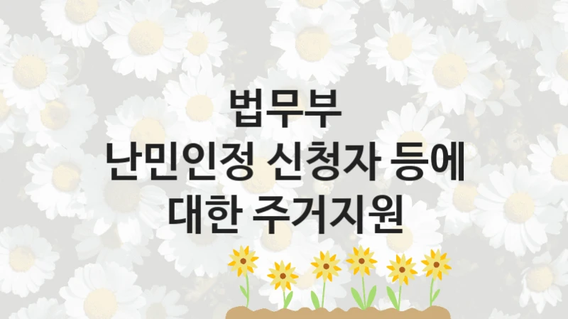 법무부
난민인정 신청자 등에 대한 주거지원