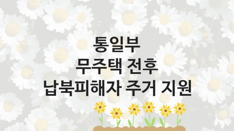 통일부
무주택 전후 납북피해자 주거 지원