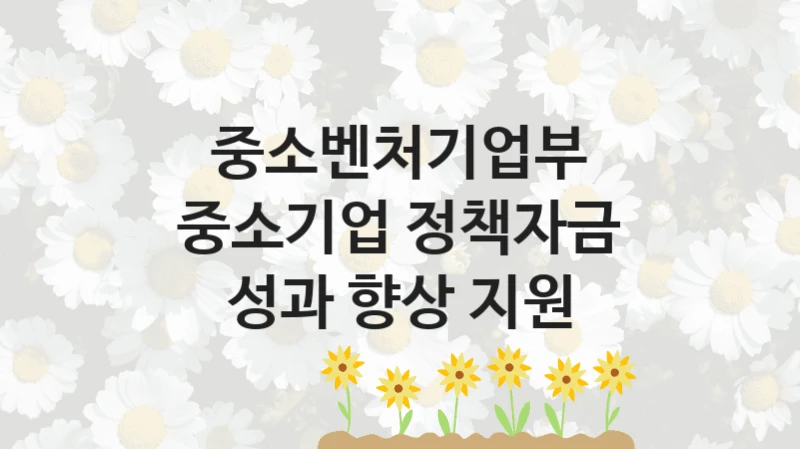 중소벤처기업부
중소기업 정책자금 성과 향상 지원