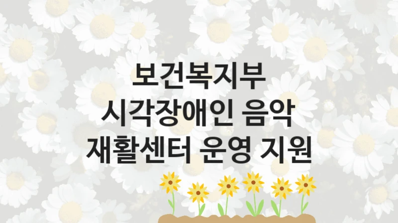 “시각장애인 음악 재활센터 운영 지원” 보건복지부 복지지원 혜택 – 일정과 신청 방법