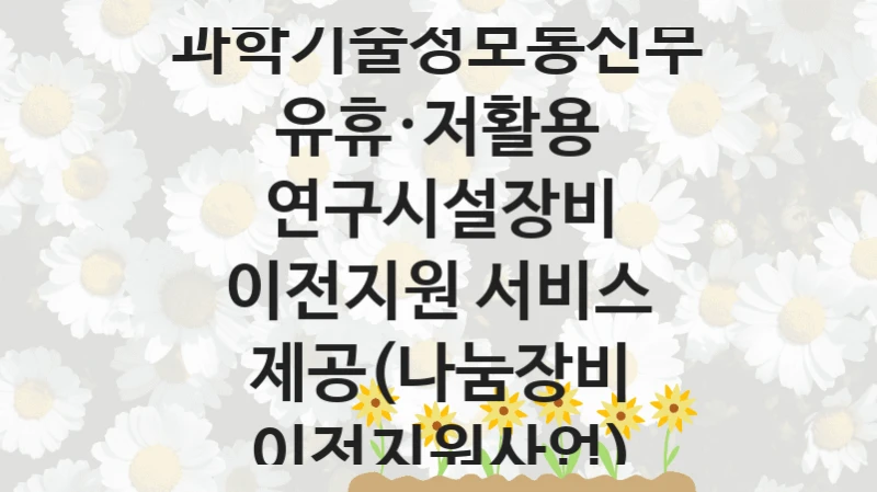 과학기술정보통신부
유휴·저활용 연구시설장비 이전지원 서비스 제공(나눔장비 이전지원사업)