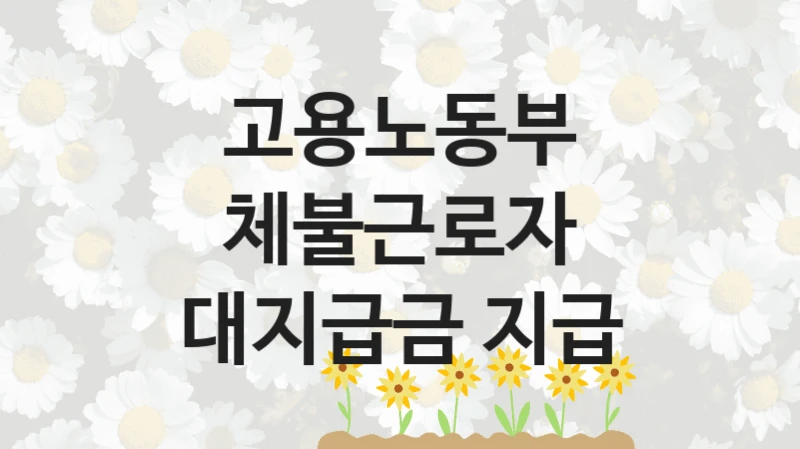 고용노동부 “체불근로자 대지급금 지급” 지원사업 자격 조건과 신청 일정