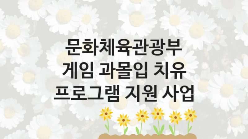 “게임 과몰입 치유 프로그램 지원 사업” 문화체육관광부 지원 혜택 – 신청 조건과 자격 조건