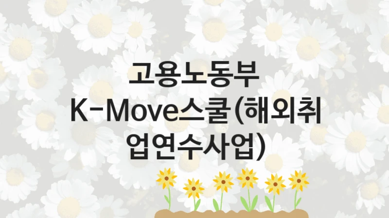 고용노동부
K-Move스쿨(해외취업연수사업)
