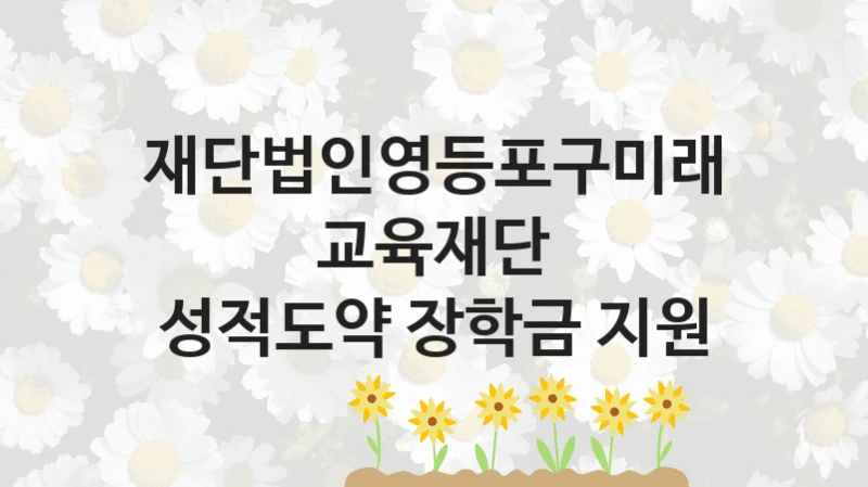 재단법인영등포구미래교육재단 “성적도약 장학금 지원” 신청 주요 정보 – 지원 요건과 필요 서류