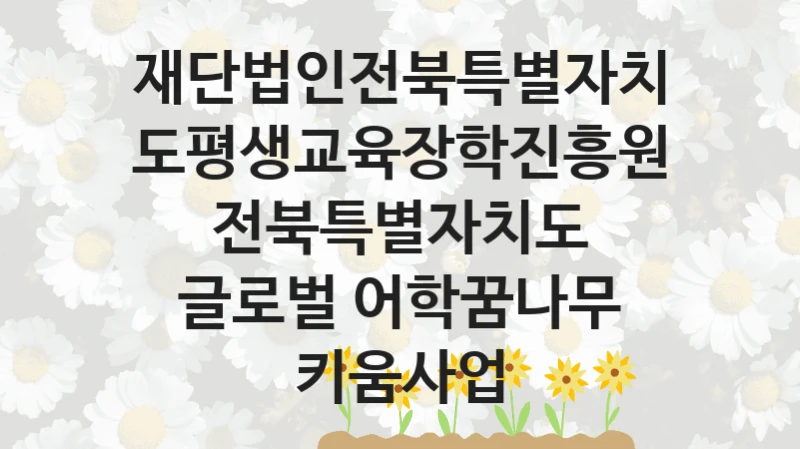 재단법인전북특별자치도평생교육장학진흥원
전북특별자치도 글로벌 어학꿈나무 키움사업
