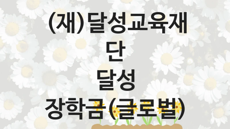 (재)달성교육재단 “달성 장학금(글로벌)” 복지 지원혜택 – 신청 방법과 구비 서류