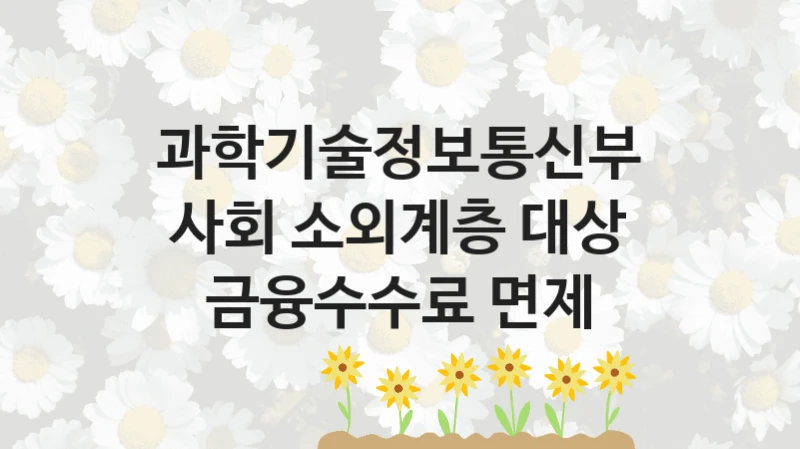 과학기술정보통신부
사회 소외계층 대상 금융수수료 면제