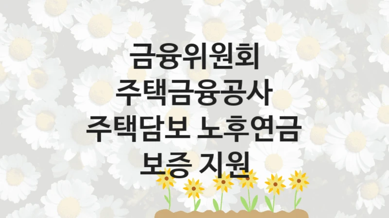 금융위원회
주택금융공사 주택담보 노후연금 보증 지원