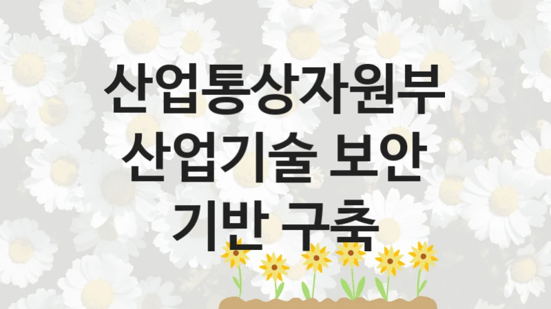 “산업기술 보안 기반 구축” 산업통상자원부 지원 혜택 – 자격 조건과 구비 서류