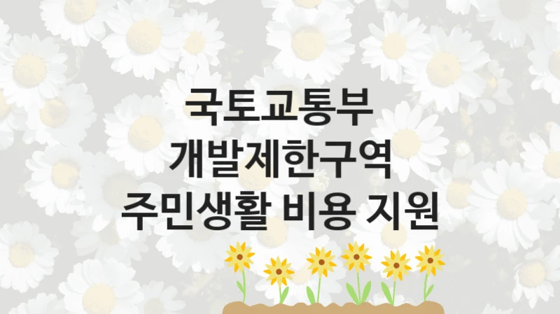 “개발제한구역 주민생활 비용 지원” 국토교통부 지원 혜택 – 신청 방법과 구비 서류