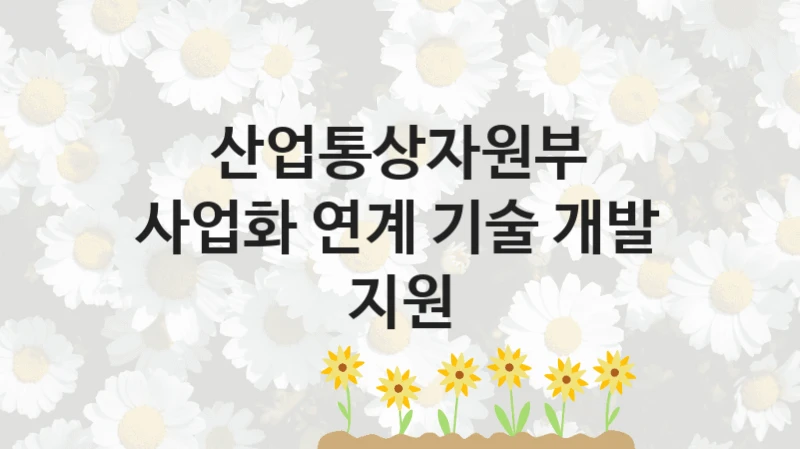 산업통상자원부
사업화 연계 기술 개발 지원