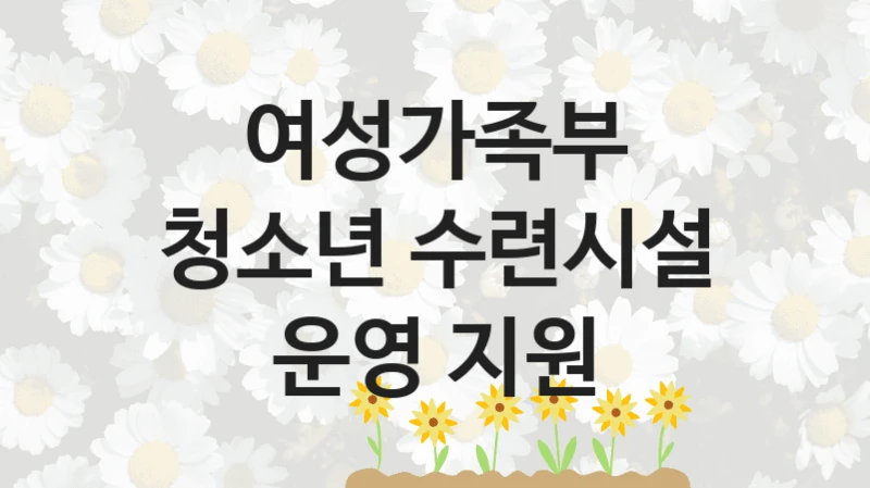 여성가족부
청소년 수련시설 운영 지원