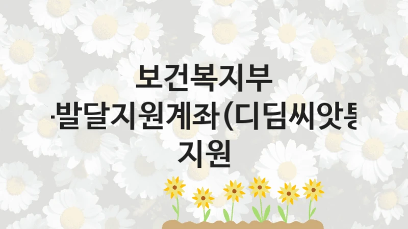 보건복지부
아동발달지원계좌(디딤씨앗통장) 지원