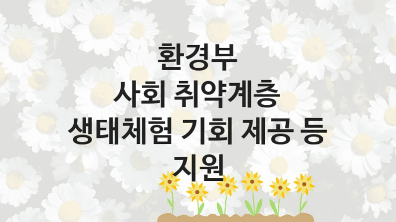 환경부
사회 취약계층 생태체험 기회 제공 등 지원