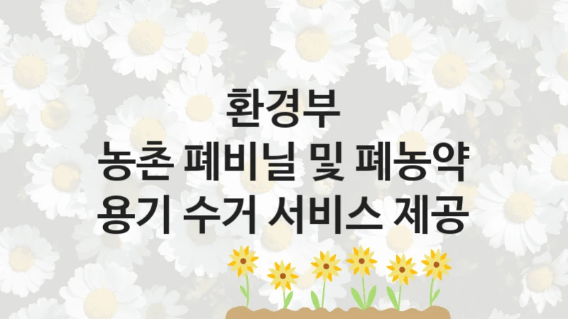환경부
농촌 폐비닐 및 폐농약 용기 수거 서비스 제공