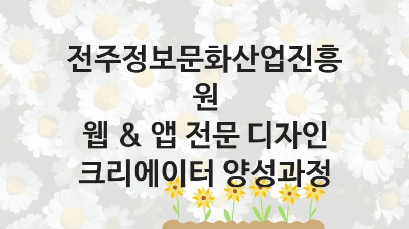 웹 & 앱 전문 디자인 크리에이터 양성과정 신청 가이드 – 전주정보문화산업진흥원 복지 지원 방법 및 필수 요건 안내