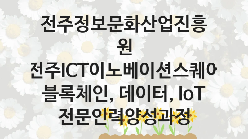 국가 복지 정책 “전주ICT이노베이션스퀘어 블록체인, 데이터, IoT 전문인력양성과정” 신청 대상 및 자격 조건 – 전주정보문화산업진흥원