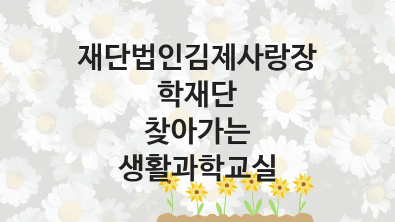 재단법인김제사랑장학재단
찾아가는 생활과학교실