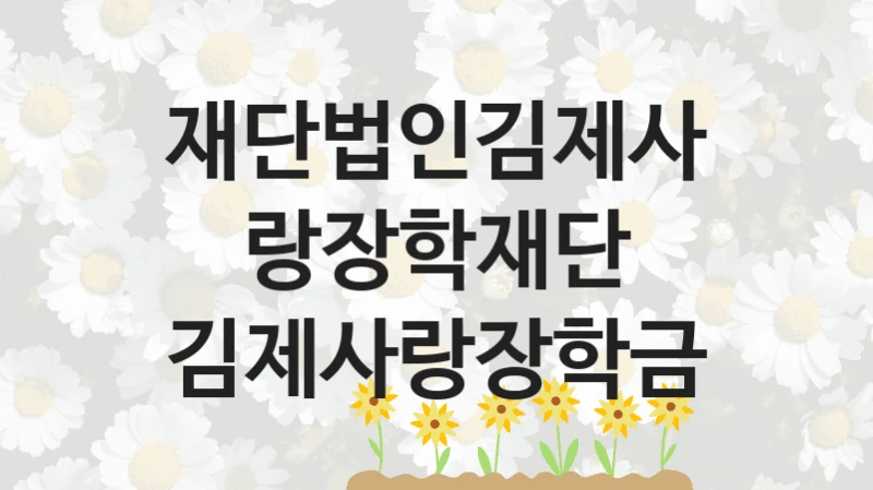 정부 복지 서비스 “김제사랑장학금” – 재단법인김제사랑장학재단 신청 대상 및 제출 서류
