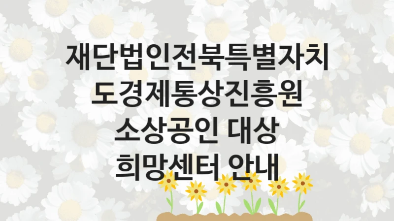 재단법인전북특별자치도경제통상진흥원
소상공인 대상 희망센터 안내