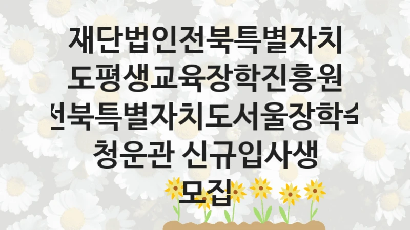 재단법인전북특별자치도평생교육장학진흥원
전북특별자치도서울장학숙 청운관 신규입사생 모집