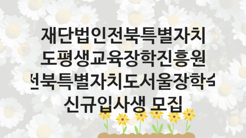 재단법인전북특별자치도평생교육장학진흥원 “전북특별자치도서울장학숙 신규입사생 모집” 신청 필수 정보 – 접수 마감일과 신청 절차