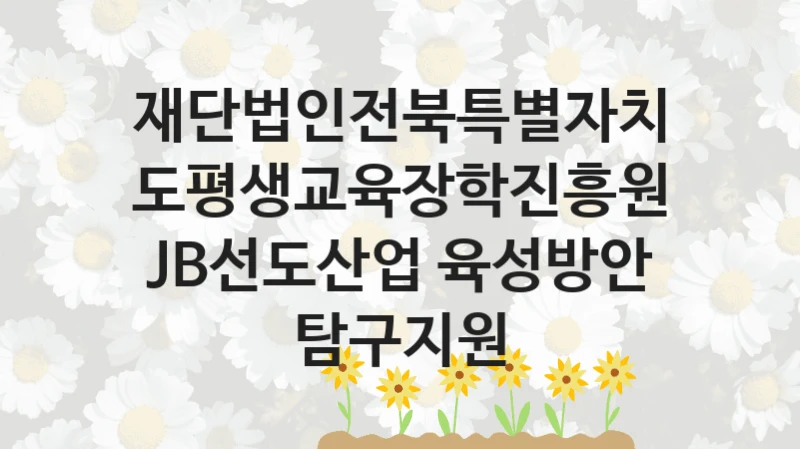 재단법인전북특별자치도평생교육장학진흥원
JB선도산업 육성방안 탐구지원