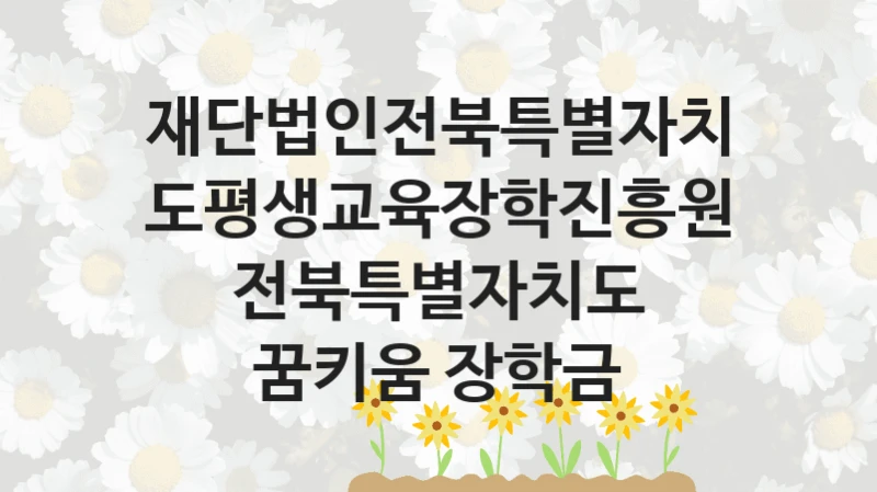 재단법인전북특별자치도평생교육장학진흥원
전북특별자치도 꿈키움 장학금