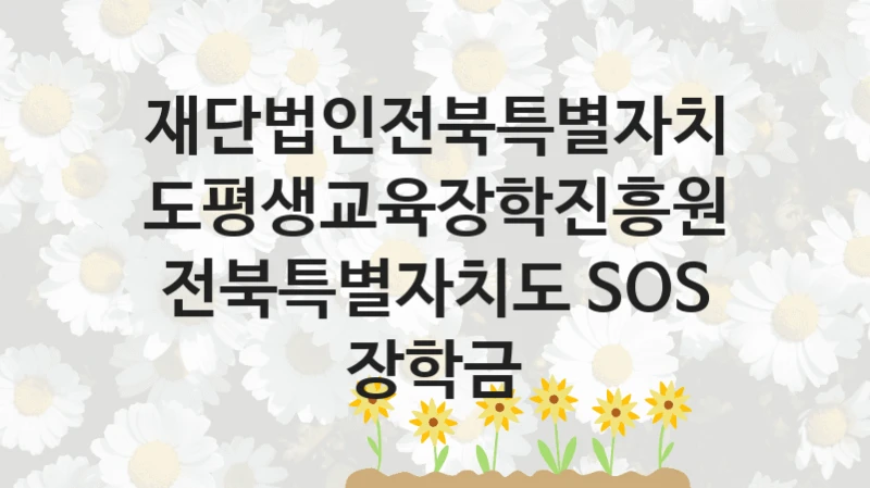 재단법인전북특별자치도평생교육장학진흥원 “전북특별자치도 SOS 장학금” 신청 필수 정보 – 접수 마감일과 신청 절차