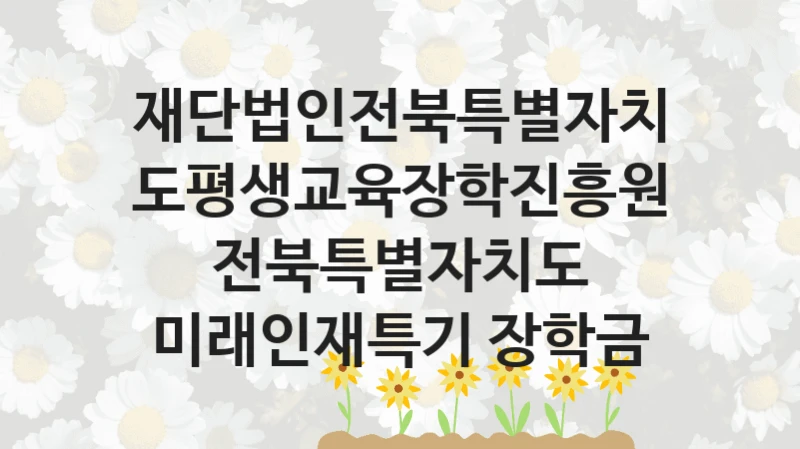 재단법인전북특별자치도평생교육장학진흥원
전북특별자치도 미래인재특기 장학금