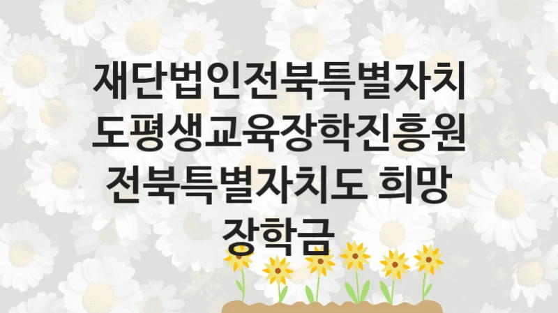 재단법인전북특별자치도평생교육장학진흥원
전북특별자치도 희망 장학금