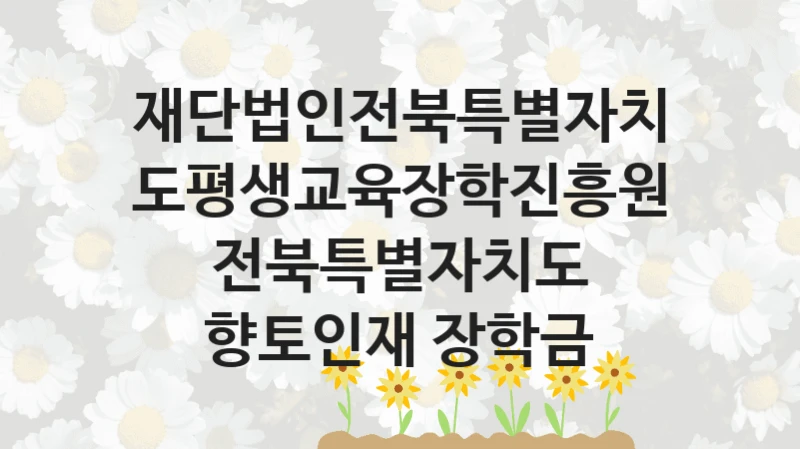 재단법인전북특별자치도평생교육장학진흥원
전북특별자치도 향토인재 장학금