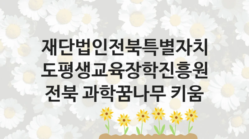 재단법인전북특별자치도평생교육장학진흥원
전북 과학꿈나무 키움