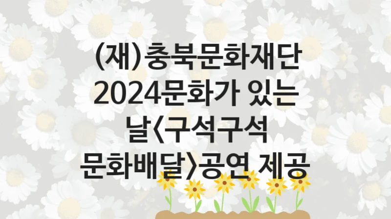 (재)충북문화재단
2024문화가 있는 날공연 제공
