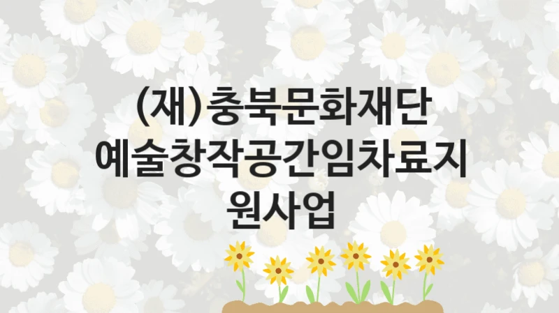 (재)충북문화재단
예술창작공간임차료지원사업