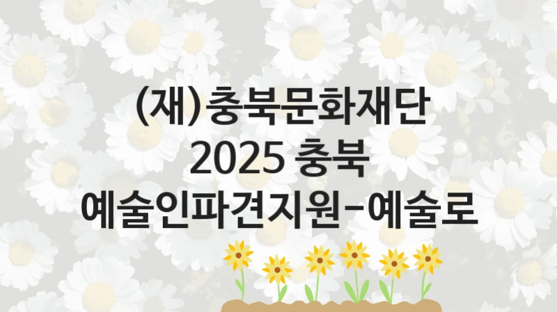 (재)충북문화재단
2025 충북 예술인파견지원-예술로